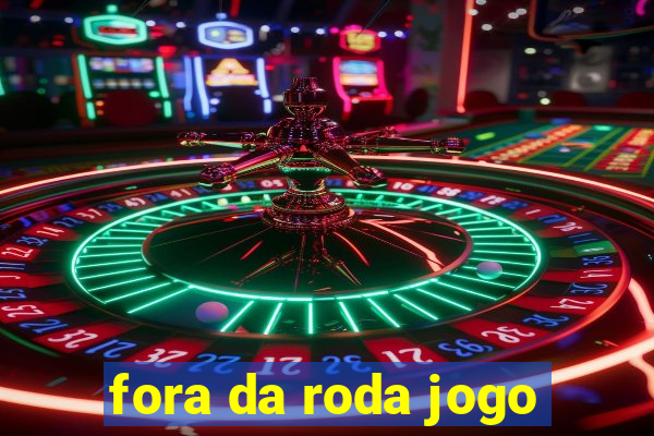 fora da roda jogo